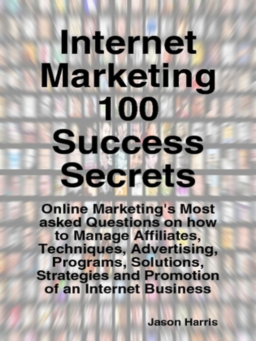 Title details for Internet Marketing 100 Success Secrets - Online Marketing's Most asked Questions on how to Manage Affiliates, Techniques, Advertising, Programs, Solutions, Strategies and Promotion of an Internet Business by Jason Harris - Available